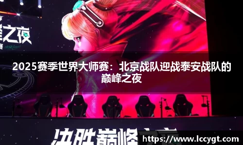 2025赛季世界大师赛：北京战队迎战泰安战队的巅峰之夜