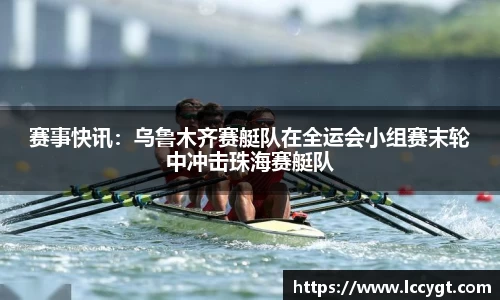 赛事快讯：乌鲁木齐赛艇队在全运会小组赛末轮中冲击珠海赛艇队