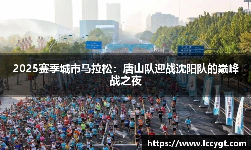 2025赛季城市马拉松：唐山队迎战沈阳队的巅峰战之夜