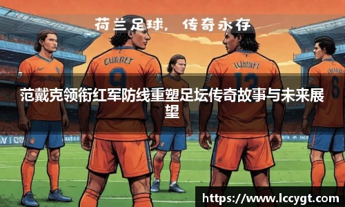 范戴克领衔红军防线重塑足坛传奇故事与未来展望