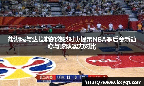 盐湖城与达拉斯的激烈对决揭示NBA季后赛新动态与球队实力对比